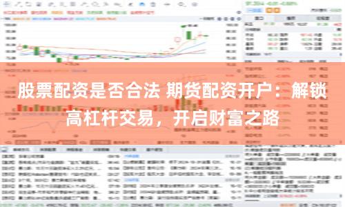 股票配资是否合法 期货配资开户：解锁高杠杆交易，开启财富之路