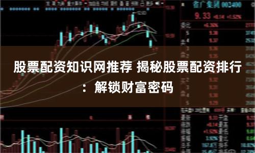 股票配资知识网推荐 揭秘股票配资排行：解锁财富密码