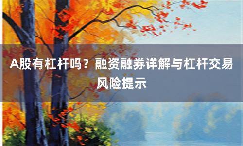 A股有杠杆吗？融资融券详解与杠杆交易风险提示